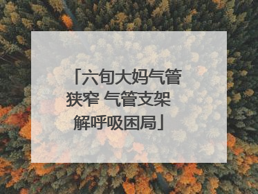 六旬大妈气管狭窄 气管支架解呼吸困局