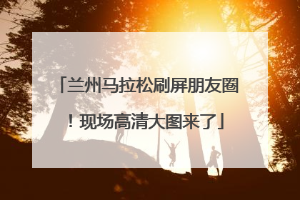 兰州马拉松刷屏朋友圈！现场高清大图来了