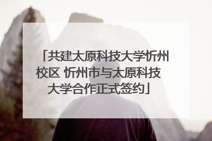 共建太原科技大学忻州校区 忻州市与太原科技大学合作正式签约