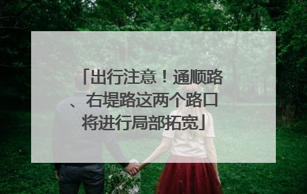 出行注意！通顺路、右堤路这两个路口将进行局部拓宽