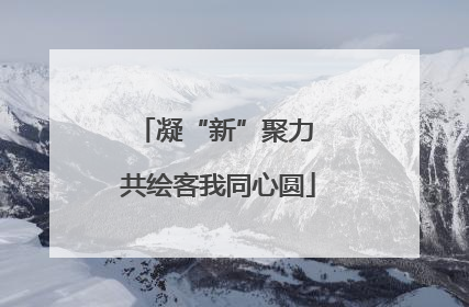 凝“新”聚力 共绘客我同心圆