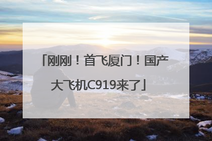 刚刚！首飞厦门！国产大飞机C919来了