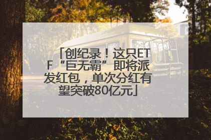 创纪录！这只ETF“巨无霸”即将派发红包，单次分红有望突破80亿元