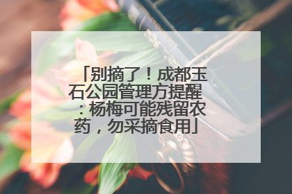 别摘了！成都玉石公园管理方提醒：杨梅可能残留农药，勿采摘食用
