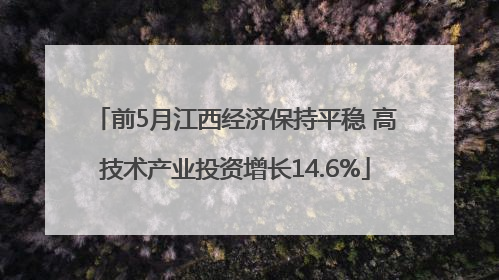 前5月江西经济保持平稳 高技术产业投资增长14.6%