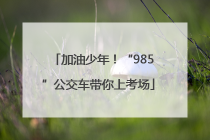 加油少年！“985”公交车带你上考场