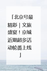 北京号最精彩｜文旅盛宴！京城近期超多活动轮番上线