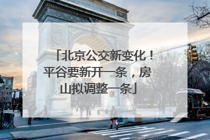 北京公交新变化！平谷要新开一条，房山拟调整一条