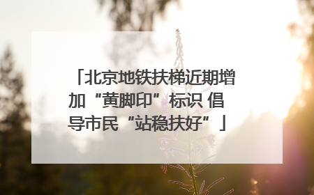 北京地铁扶梯近期增加“黄脚印”标识 倡导市民“站稳扶好”