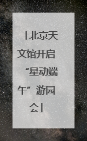 北京天文馆开启“星动端午”游园会