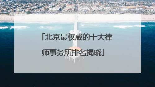 北京最权威的十大律师事务所排名揭晓