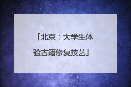 北京：大学生体验古籍修复技艺