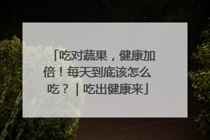 吃对蔬果，健康加倍！每天到底该怎么吃？｜吃出健康来