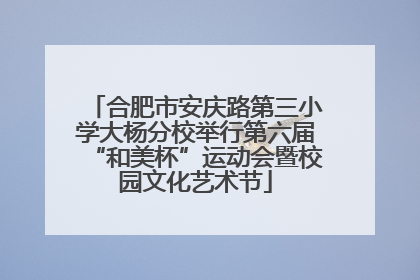 合肥市安庆路第三小学大杨分校举行第六届“和美杯”运动会暨校园文化艺术节
