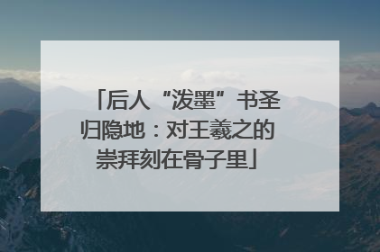 后人“泼墨”书圣归隐地：对王羲之的崇拜刻在骨子里