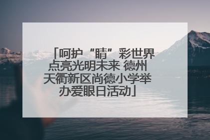 呵护“睛”彩世界点亮光明未来 德州天衢新区尚德小学举办爱眼日活动