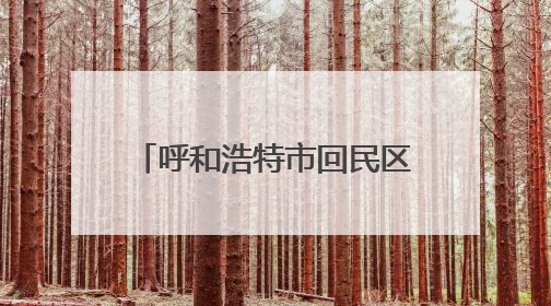 呼和浩特市回民区：以绿为底 谱写生态文明建设新篇章