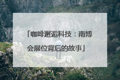 咖啡邂逅科技：南博会展位背后的故事