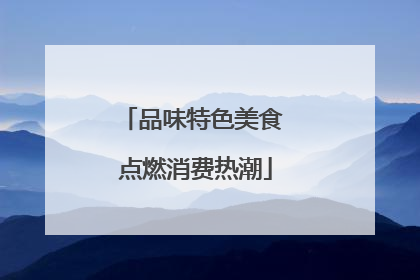 品味特色美食 点燃消费热潮