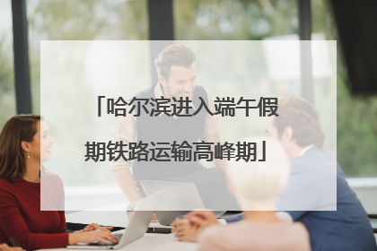 哈尔滨进入端午假期铁路运输高峰期