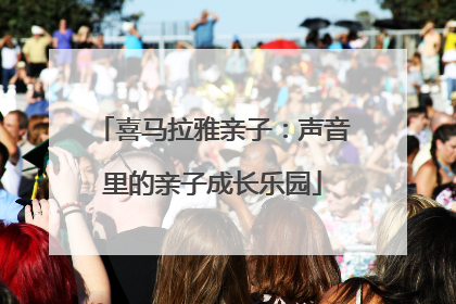 喜马拉雅亲子：声音里的亲子成长乐园