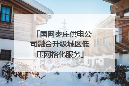 国网枣庄供电公司融合升级城区低压网格化服务
