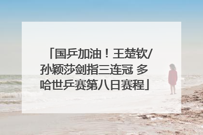 国乒加油！王楚钦/孙颖莎剑指三连冠 多哈世乒赛第八日赛程