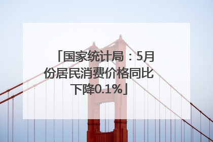 国家统计局：5月份居民消费价格同比下降0.1%