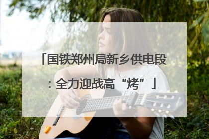 国铁郑州局新乡供电段：全力迎战高“烤”