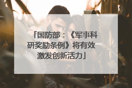 国防部：《军事科研奖励条例》将有效激发创新活力