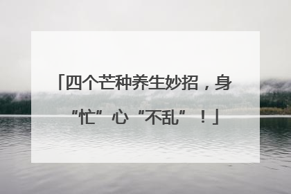 四个芒种养生妙招，身“忙”心“不乱”！