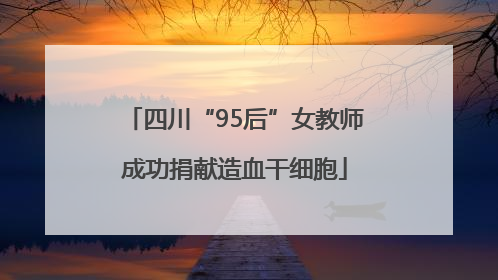 四川“95后”女教师成功捐献造血干细胞