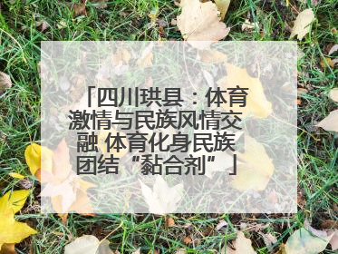四川珙县：体育激情与民族风情交融 体育化身民族团结“黏合剂”