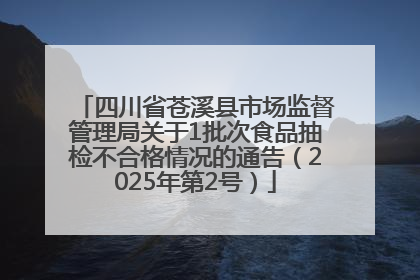 四川省苍溪县市场监督管理局关于1批次食品抽检不合格情况的通告（2025年第2号）