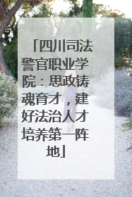 四川司法警官职业学院：思政铸魂育才，建好法治人才培养第一阵地