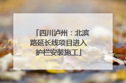 四川泸州：北滨路延长线项目进入护栏安装施工
