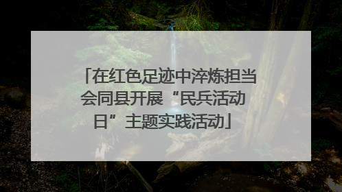 在红色足迹中淬炼担当 会同县开展“民兵活动日”主题实践活动
