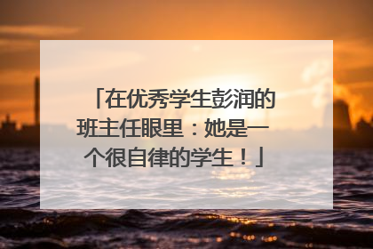 在优秀学生彭润的班主任眼里：她是一个很自律的学生！