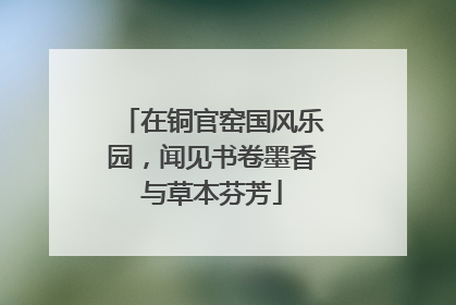 在铜官窑国风乐园，闻见书卷墨香与草本芬芳
