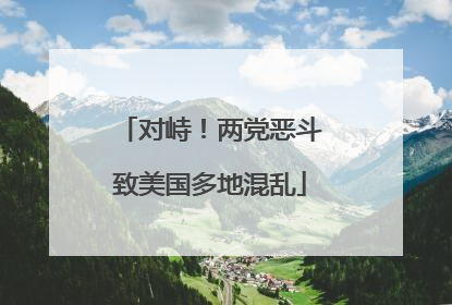 对峙！两党恶斗致美国多地混乱
