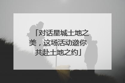 对话星城土地之美，这场活动邀你共赴土地之约