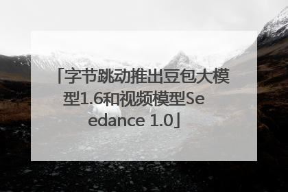 字节跳动推出豆包大模型1.6和视频模型Seedance 1.0