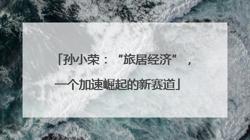 孙小荣：“旅居经济”，一个加速崛起的新赛道