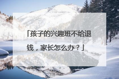 孩子的兴趣班不给退钱，家长怎么办？