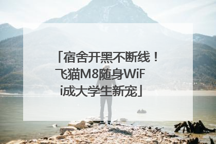 宿舍开黑不断线！飞猫M8随身WiFi成大学生新宠