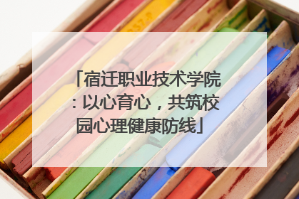 宿迁职业技术学院：以心育心，共筑校园心理健康防线
