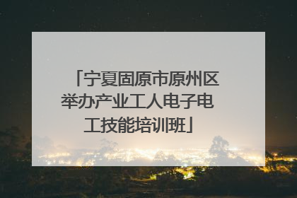 宁夏固原市原州区举办产业工人电子电工技能培训班