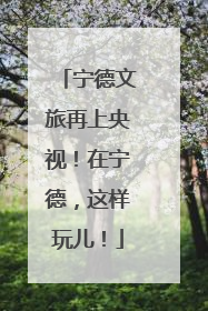 宁德文旅再上央视！在宁德，这样玩儿！