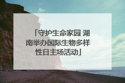 守护生命家园 湖南举办国际生物多样性日主场活动