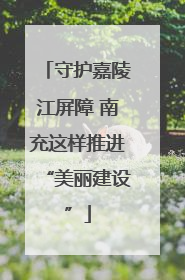 守护嘉陵江屏障 南充这样推进“美丽建设”